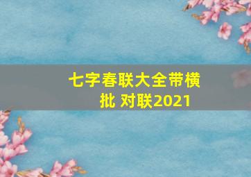 七字春联大全带横批 对联2021